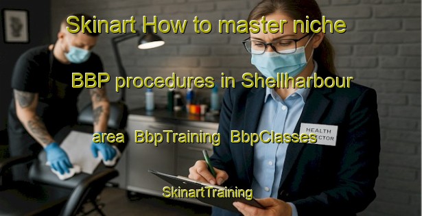 Skinart How to master niche BBP procedures in Shellharbour area | BbpTraining | BbpClasses | SkinartTraining-Australia