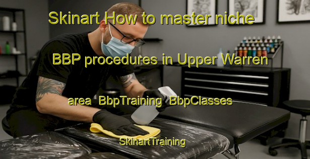 Skinart How to master niche BBP procedures in Upper Warren area | BbpTraining | BbpClasses | SkinartTraining-Australia