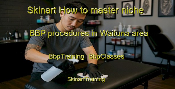 Skinart How to master niche BBP procedures in Waituna area | BbpTraining | BbpClasses | SkinartTraining-Australia