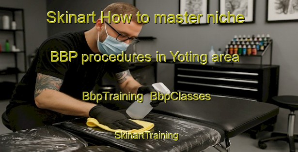 Skinart How to master niche BBP procedures in Yoting area | BbpTraining | BbpClasses | SkinartTraining-Australia