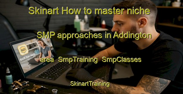 Skinart How to master niche SMP approaches in Addington area | SmpTraining | SmpClasses | SkinartTraining-Australia