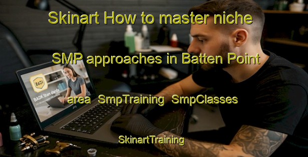 Skinart How to master niche SMP approaches in Batten Point area | SmpTraining | SmpClasses | SkinartTraining-Australia