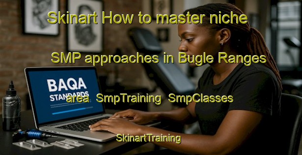 Skinart How to master niche SMP approaches in Bugle Ranges area | SmpTraining | SmpClasses | SkinartTraining-Australia