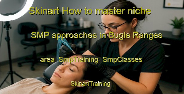 Skinart How to master niche SMP approaches in Bugle Ranges area | SmpTraining | SmpClasses | SkinartTraining-Australia