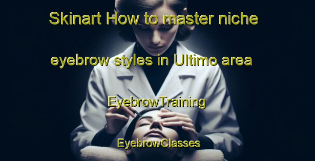 Skinart How to master niche eyebrow styles in Ultimo area | EyebrowTraining | EyebrowClasses | SkinartTraining-Australia