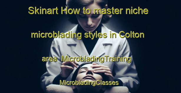 Skinart How to master niche microblading styles in Colton area | MicrobladingTraining | MicrobladingClasses | SkinartTraining-Australia