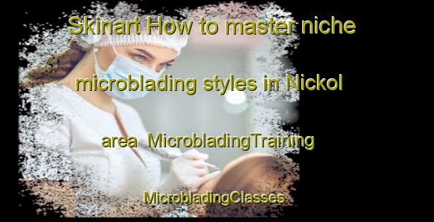 Skinart How to master niche microblading styles in Nickol area | MicrobladingTraining | MicrobladingClasses | SkinartTraining-Australia