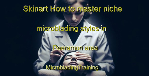 Skinart How to master niche microblading styles in Peeramon area | MicrobladingTraining | MicrobladingClasses | SkinartTraining-Australia
