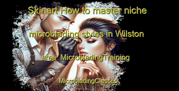 Skinart How to master niche microblading styles in Wilston area | MicrobladingTraining | MicrobladingClasses | SkinartTraining-Australia