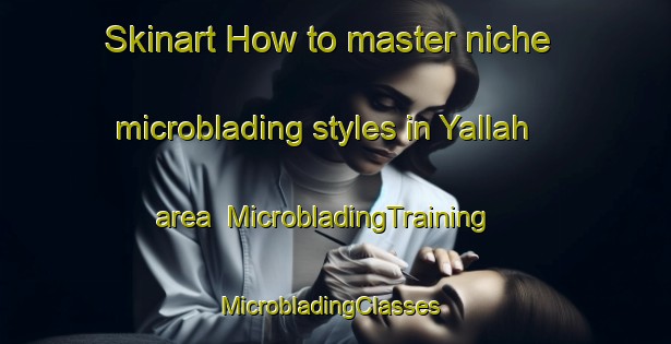 Skinart How to master niche microblading styles in Yallah area | MicrobladingTraining | MicrobladingClasses | SkinartTraining-Australia