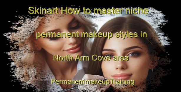 Skinart How to master niche permanent makeup styles in North Arm Cove area | PermanentmakeupTraining | PermanentmakeupClasses | SkinartTraining-Australia