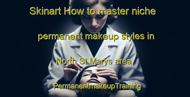Skinart How to master niche permanent makeup styles in North St Marys area | PermanentmakeupTraining | PermanentmakeupClasses | SkinartTraining-Australia