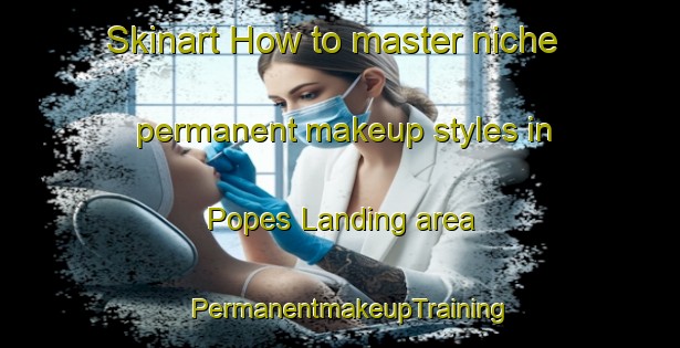 Skinart How to master niche permanent makeup styles in Popes Landing area | PermanentmakeupTraining | PermanentmakeupClasses | SkinartTraining-Australia