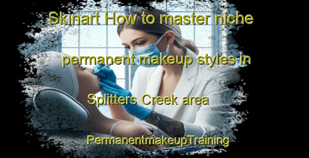 Skinart How to master niche permanent makeup styles in Splitters Creek area | PermanentmakeupTraining | PermanentmakeupClasses | SkinartTraining-Australia