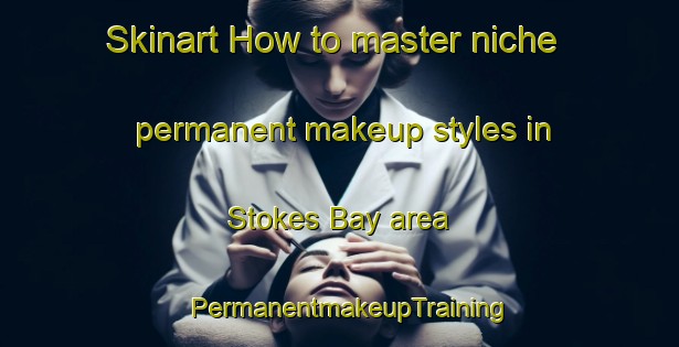 Skinart How to master niche permanent makeup styles in Stokes Bay area | PermanentmakeupTraining | PermanentmakeupClasses | SkinartTraining-Australia