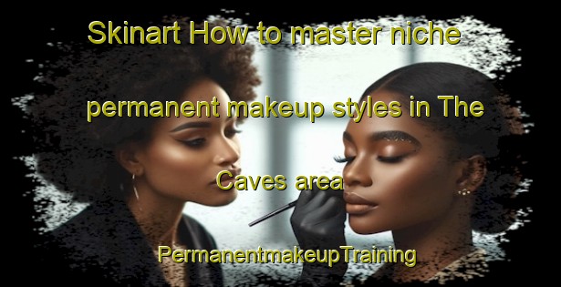 Skinart How to master niche permanent makeup styles in The Caves area | PermanentmakeupTraining | PermanentmakeupClasses | SkinartTraining-Australia