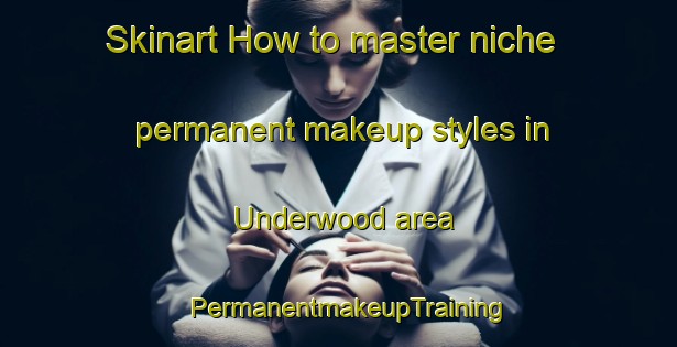 Skinart How to master niche permanent makeup styles in Underwood area | PermanentmakeupTraining | PermanentmakeupClasses | SkinartTraining-Australia