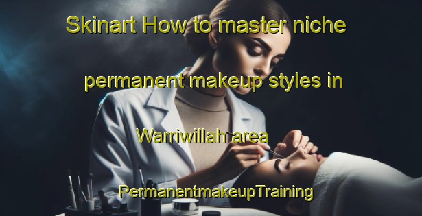 Skinart How to master niche permanent makeup styles in Warriwillah area | PermanentmakeupTraining | PermanentmakeupClasses | SkinartTraining-Australia