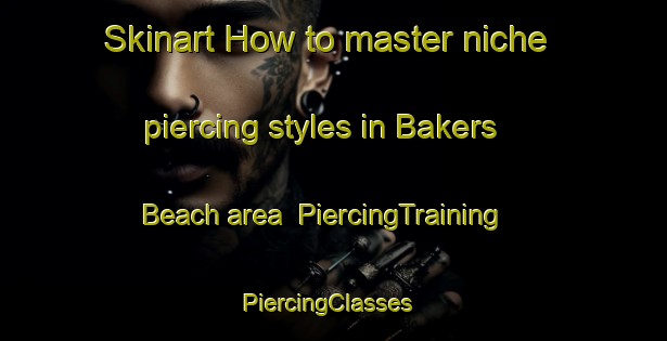 Skinart How to master niche piercing styles in Bakers Beach area | PiercingTraining | PiercingClasses | SkinartTraining-Australia