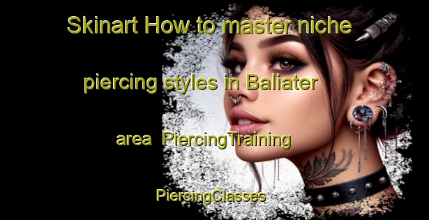 Skinart How to master niche piercing styles in Baliater area | PiercingTraining | PiercingClasses | SkinartTraining-Australia