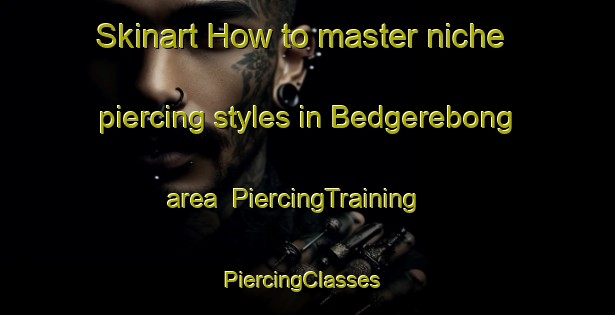Skinart How to master niche piercing styles in Bedgerebong area | PiercingTraining | PiercingClasses | SkinartTraining-Australia