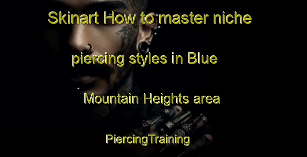 Skinart How to master niche piercing styles in Blue Mountain Heights area | PiercingTraining | PiercingClasses | SkinartTraining-Australia