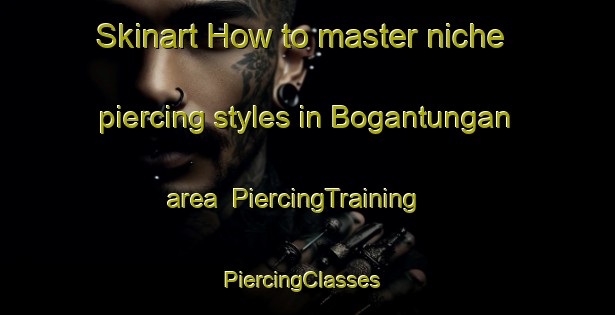Skinart How to master niche piercing styles in Bogantungan area | PiercingTraining | PiercingClasses | SkinartTraining-Australia