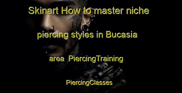Skinart How to master niche piercing styles in Bucasia area | PiercingTraining | PiercingClasses | SkinartTraining-Australia