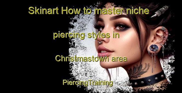 Skinart How to master niche piercing styles in Christmastown area | PiercingTraining | PiercingClasses | SkinartTraining-Australia