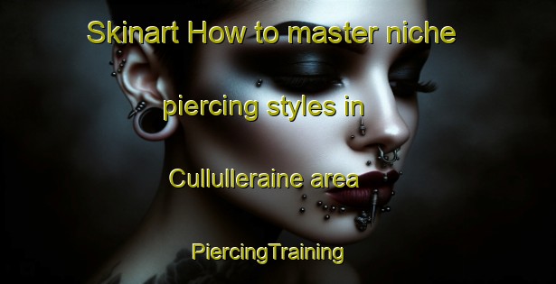 Skinart How to master niche piercing styles in Cullulleraine area | PiercingTraining | PiercingClasses | SkinartTraining-Australia
