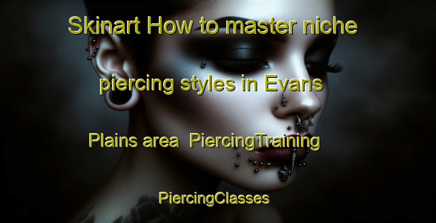 Skinart How to master niche piercing styles in Evans Plains area | PiercingTraining | PiercingClasses | SkinartTraining-Australia