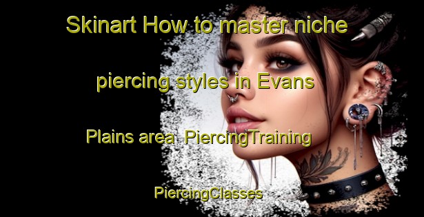 Skinart How to master niche piercing styles in Evans Plains area | PiercingTraining | PiercingClasses | SkinartTraining-Australia
