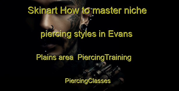 Skinart How to master niche piercing styles in Evans Plains area | PiercingTraining | PiercingClasses | SkinartTraining-Australia