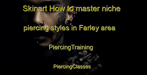 Skinart How to master niche piercing styles in Farley area | PiercingTraining | PiercingClasses | SkinartTraining-Australia