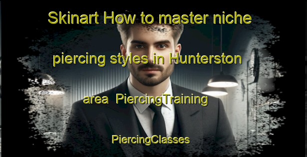 Skinart How to master niche piercing styles in Hunterston area | PiercingTraining | PiercingClasses | SkinartTraining-Australia