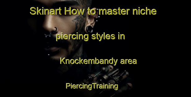 Skinart How to master niche piercing styles in Knockembandy area | PiercingTraining | PiercingClasses | SkinartTraining-Australia