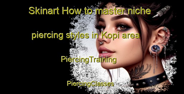 Skinart How to master niche piercing styles in Kopi area | PiercingTraining | PiercingClasses | SkinartTraining-Australia