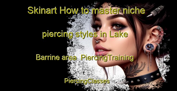Skinart How to master niche piercing styles in Lake Barrine area | PiercingTraining | PiercingClasses | SkinartTraining-Australia