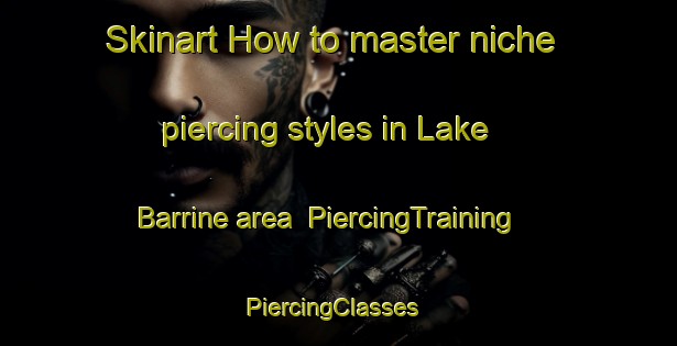 Skinart How to master niche piercing styles in Lake Barrine area | PiercingTraining | PiercingClasses | SkinartTraining-Australia