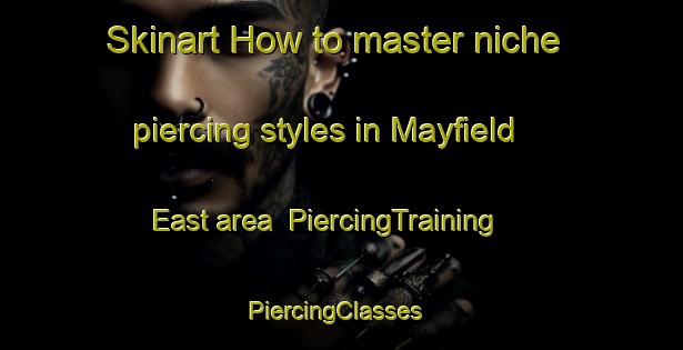 Skinart How to master niche piercing styles in Mayfield East area | PiercingTraining | PiercingClasses | SkinartTraining-Australia