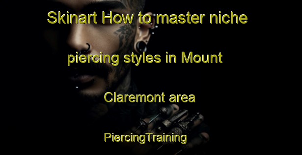 Skinart How to master niche piercing styles in Mount Claremont area | PiercingTraining | PiercingClasses | SkinartTraining-Australia