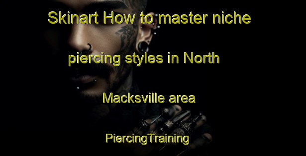 Skinart How to master niche piercing styles in North Macksville area | PiercingTraining | PiercingClasses | SkinartTraining-Australia
