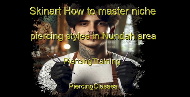 Skinart How to master niche piercing styles in Nundah area | PiercingTraining | PiercingClasses | SkinartTraining-Australia