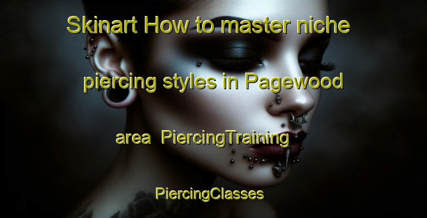 Skinart How to master niche piercing styles in Pagewood area | PiercingTraining | PiercingClasses | SkinartTraining-Australia