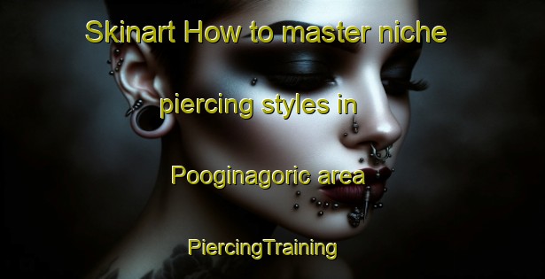 Skinart How to master niche piercing styles in Pooginagoric area | PiercingTraining | PiercingClasses | SkinartTraining-Australia