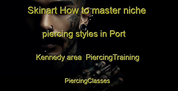 Skinart How to master niche piercing styles in Port Kennedy area | PiercingTraining | PiercingClasses | SkinartTraining-Australia