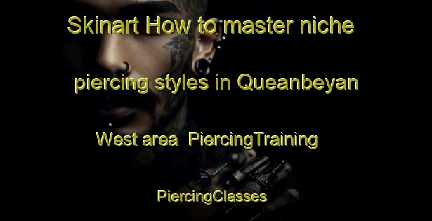 Skinart How to master niche piercing styles in Queanbeyan West area | PiercingTraining | PiercingClasses | SkinartTraining-Australia