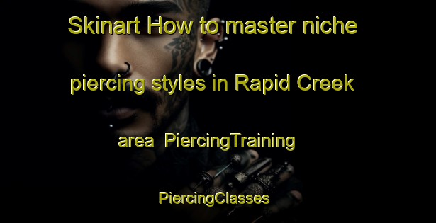 Skinart How to master niche piercing styles in Rapid Creek area | PiercingTraining | PiercingClasses | SkinartTraining-Australia