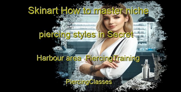Skinart How to master niche piercing styles in Secret Harbour area | PiercingTraining | PiercingClasses | SkinartTraining-Australia