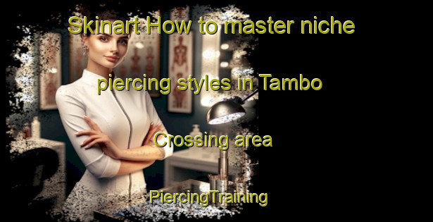 Skinart How to master niche piercing styles in Tambo Crossing area | PiercingTraining | PiercingClasses | SkinartTraining-Australia